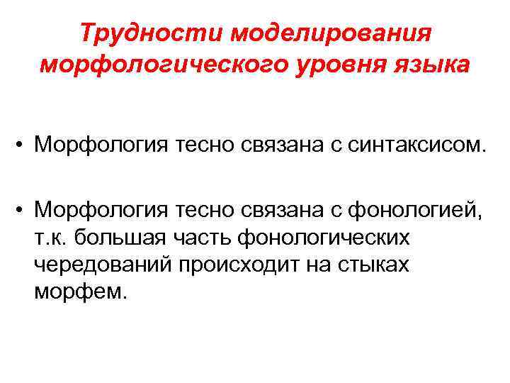 Трудности моделирования морфологического уровня языка • Морфология тесно связана с синтаксисом. • Морфология тесно