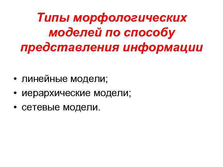 Типы морфологических моделей по способу представления информации • линейные модели; • иерархические модели; •
