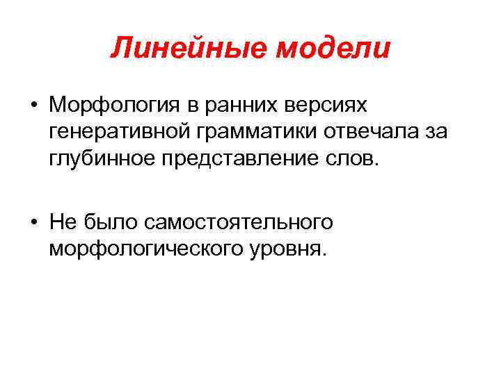 Линейные модели • Морфология в ранних версиях генеративной грамматики отвечала за глубинное представление слов.