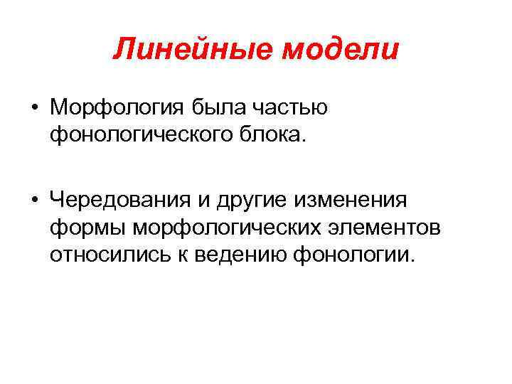 Линейные модели • Морфология была частью фонологического блока. • Чередования и другие изменения формы