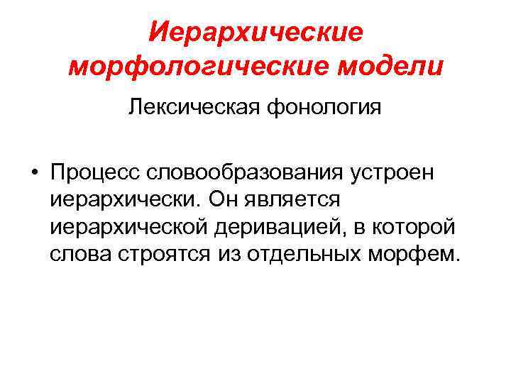 Иерархические морфологические модели Лексическая фонология • Процесс словообразования устроен иерархически. Он является иерархической деривацией,
