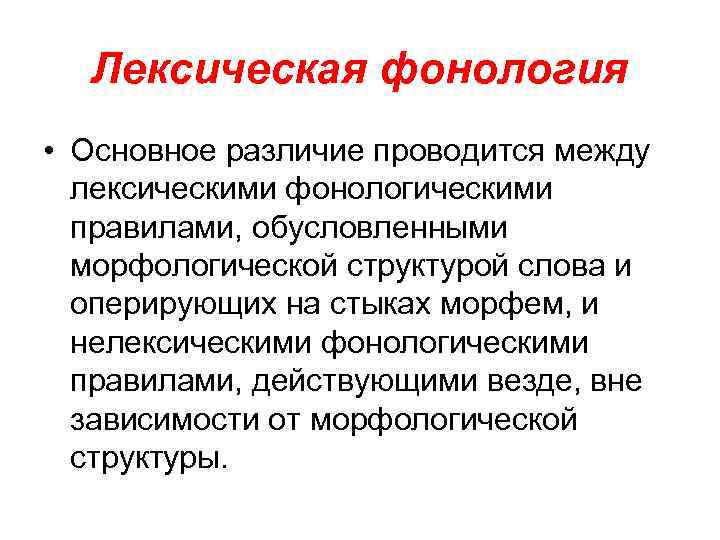 Лексическая фонология • Основное различие проводится между лексическими фонологическими правилами, обусловленными морфологической структурой слова