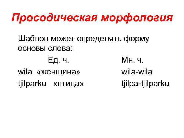 Просодическая морфология Шаблон может определять форму основы слова: Ед. ч. Мн. ч. wila «женщина»