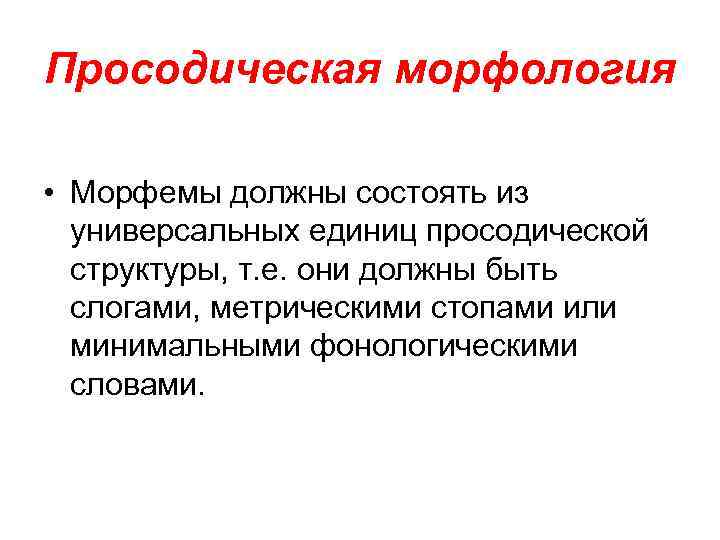 Просодическая морфология • Морфемы должны состоять из универсальных единиц просодической структуры, т. е. они