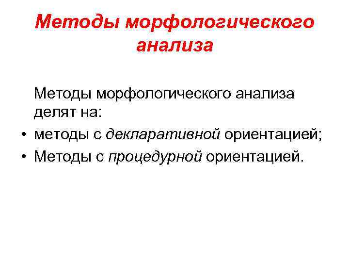 Методы морфологического анализа делят на: • методы с декларативной ориентацией; • Методы с процедурной