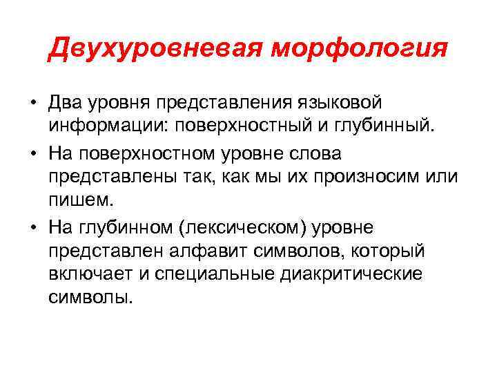 Двухуровневая морфология • Два уровня представления языковой информации: поверхностный и глубинный. • На поверхностном