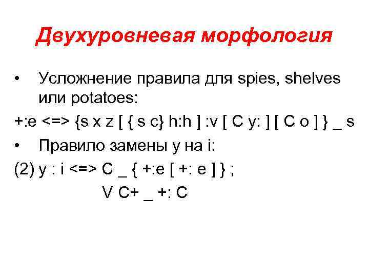 Двухуровневая морфология • Усложнение правила для spies, shelves или potatoes: +: e <=> {s