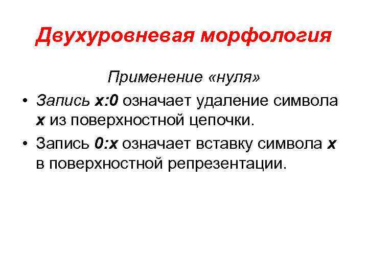 Двухуровневая морфология Применение «нуля» • Запись х: 0 означает удаление символа х из поверхностной