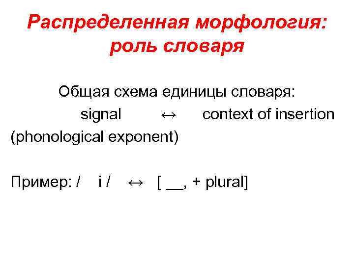 Распределенная морфология: роль словаря Общая схема единицы словаря: signal ↔ context of insertion (phonological