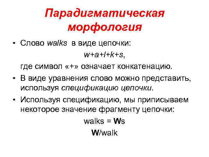 Парадигматическая морфология • Слово walks в виде цепочки: w+a+l+k+s, где символ «+» означает конкатенацию.