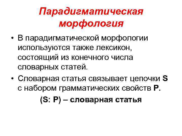 Парадигматическая морфология • В парадигматической морфологии используются также лексикон, состоящий из конечного числа словарных