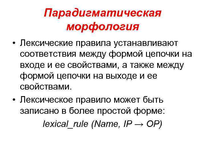 Парадигматическая морфология • Лексические правила устанавливают соответствия между формой цепочки на входе и ее