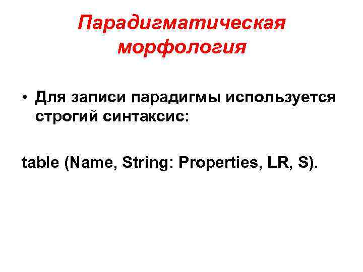 Парадигматическая морфология • Для записи парадигмы используется строгий синтаксис: table (Name, String: Properties, LR,