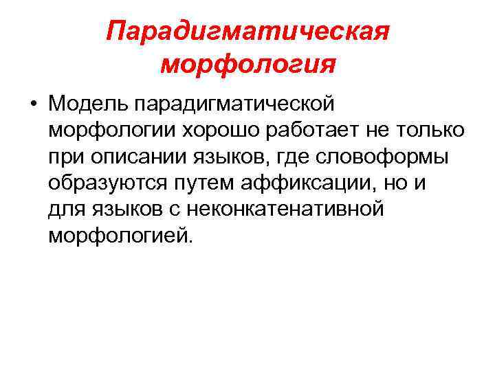 Парадигматическая морфология • Модель парадигматической морфологии хорошо работает не только при описании языков, где
