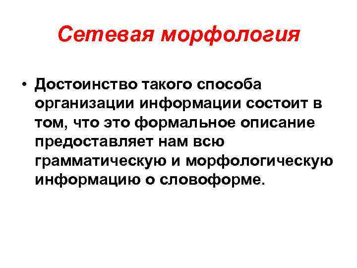 Сетевая морфология • Достоинство такого способа организации информации состоит в том, что это формальное
