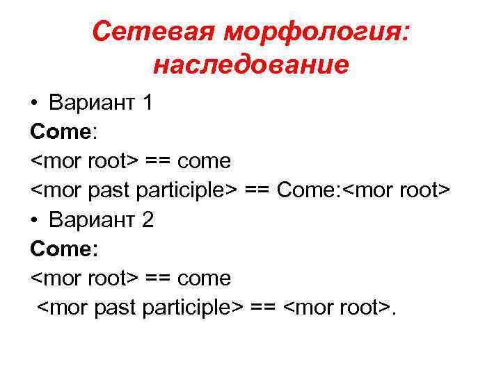 Сетевая морфология: наследование • Вариант 1 Come: <mor root> == come <mor past participle>