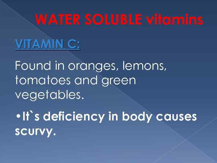 WATER SOLUBLE vitamins VITAMIN C: Found in oranges, lemons, tomatoes and green vegetables. •