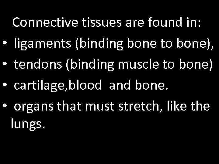 Connective tissues are found in: • ligaments (binding bone to bone), • tendons (binding