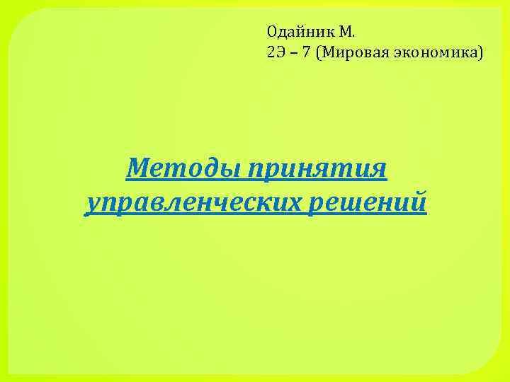 Одайник М. 2 Э – 7 (Мировая экономика) Методы принятия управленческих решений 