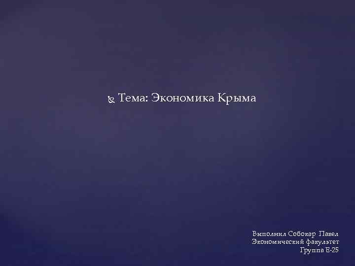  Тема: Экономика Крыма Выполнил Собокар Павел Экономический факультет Группа Е-25 