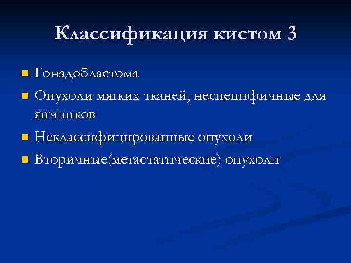 Классификация кистом 3 Гонадобластома n Опухоли мягких тканей, неспецифичные для яичников n Неклассифицированные опухоли