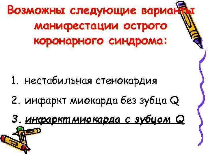 Возможны следующие варианты манифестации острого коронарного синдрома: 1. нестабильная стенокардия 2. инфаркт миокарда без