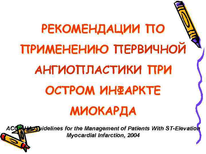 РЕКОМЕНДАЦИИ ПО ПРИМЕНЕНИЮ ПЕРВИЧНОЙ АНГИОПЛАСТИКИ ПРИ ОСТРОМ ИНФАРКТЕ МИОКАРДА ACC/AHA Guidelines for the Management