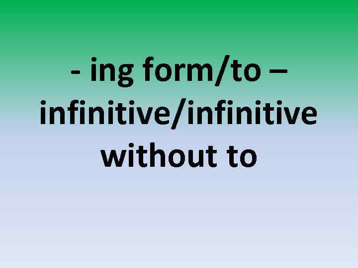 - ing form/to – infinitive/infinitive without to 