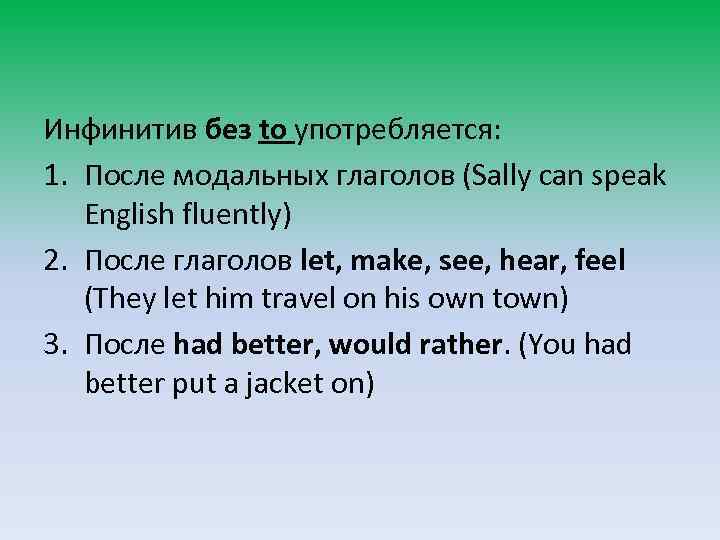 Инфинитив без to употребляется: 1. После модальных глаголов (Sally can speak English fluently) 2.