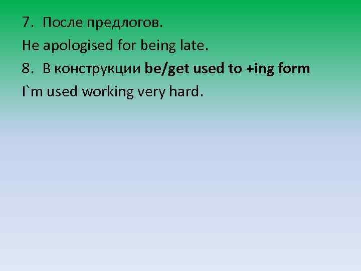 7. После предлогов. He apologised for being late. 8. В конструкции be/get used to