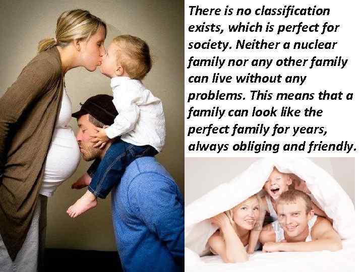 There is no classification exists, which is perfect for society. Neither a nuclear family