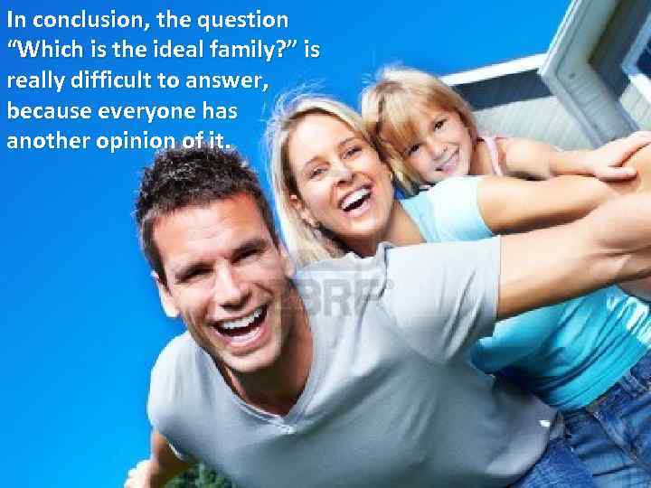 In conclusion, the question “Which is the ideal family? ” is really difficult to