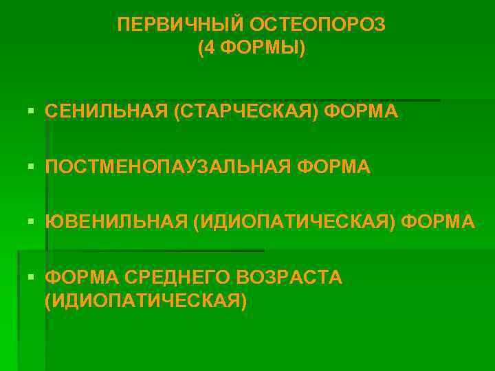 ПЕРВИЧНЫЙ ОСТЕОПОРОЗ (4 ФОРМЫ) § СЕНИЛЬНАЯ (СТАРЧЕСКАЯ) ФОРМА § ПОСТМЕНОПАУЗАЛЬНАЯ ФОРМА § ЮВЕНИЛЬНАЯ (ИДИОПАТИЧЕСКАЯ)