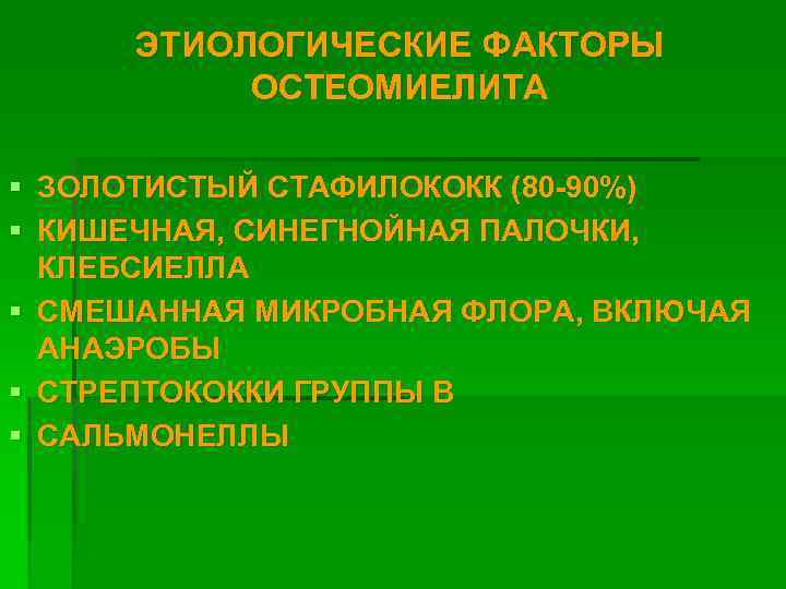 ЭТИОЛОГИЧЕСКИЕ ФАКТОРЫ ОСТЕОМИЕЛИТА § ЗОЛОТИСТЫЙ СТАФИЛОКОКК (80 -90%) § КИШЕЧНАЯ, СИНЕГНОЙНАЯ ПАЛОЧКИ, КЛЕБСИЕЛЛА §