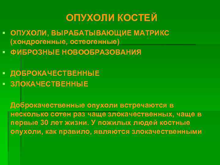 ОПУХОЛИ КОСТЕЙ § ОПУХОЛИ, ВЫРАБАТЫВАЮЩИЕ МАТРИКС (хондрогенные, остеогенные) § ФИБРОЗНЫЕ НОВООБРАЗОВАНИЯ § ДОБРОКАЧЕСТВЕННЫЕ §