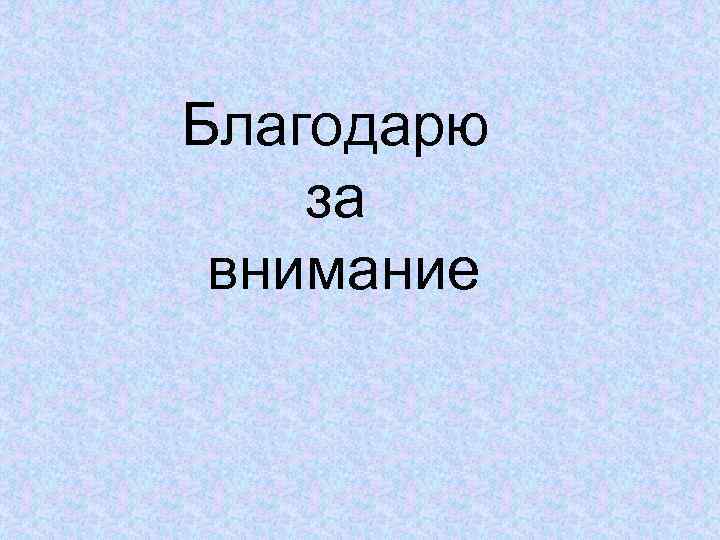Благодарю за внимание 