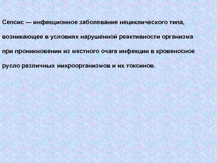 Сепсис — инфекционное заболевание нециклического типа, возникающее в условиях нарушенной реактивности организма при проникновении