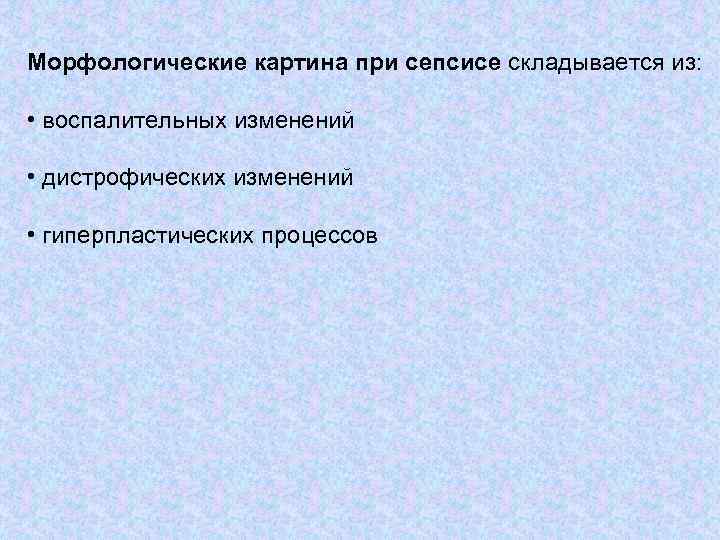 Морфологические картина при сепсисе складывается из: • воспалительных изменений • дистрофических изменений • гиперпластических