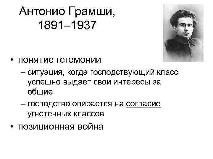 Антонио Грамши, 1891– 1937 • понятие гегемонии – ситуация, когда господствующий класс успешно выдает