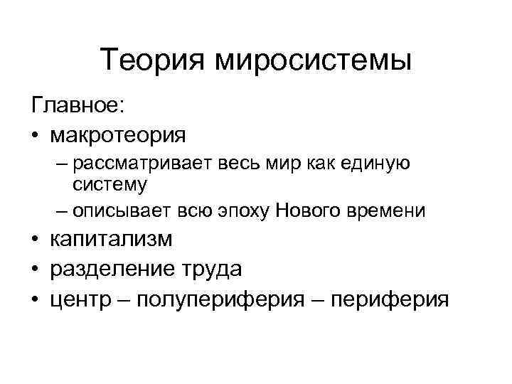 Теория миросистемы Главное: • макротеория – рассматривает весь мир как единую систему – описывает