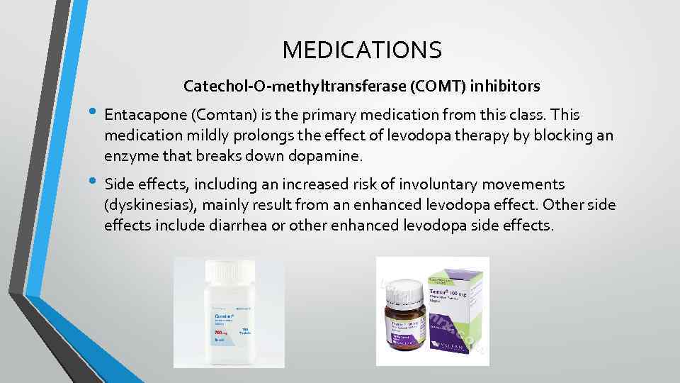 MEDICATIONS Catechol-O-methyltransferase (COMT) inhibitors • Entacapone (Comtan) is the primary medication from this class.