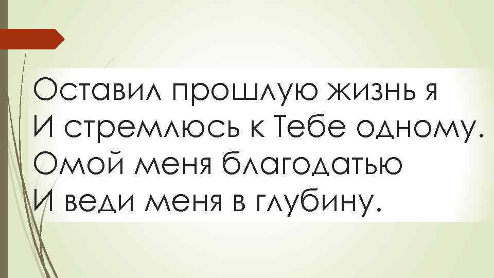 Оставил прошлую жизнь я И стремлюсь к Тебе одному. Омой меня благодатью И веди