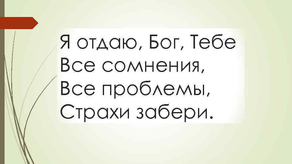 Я отдаю, Бог, Тебе Все сомнения, Все проблемы, Страхи забери. 