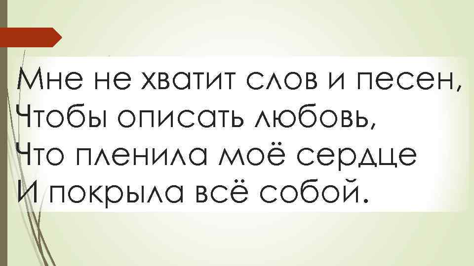 Мне не хватит слов и песен, Чтобы описать любовь, Что пленила моё сердце И