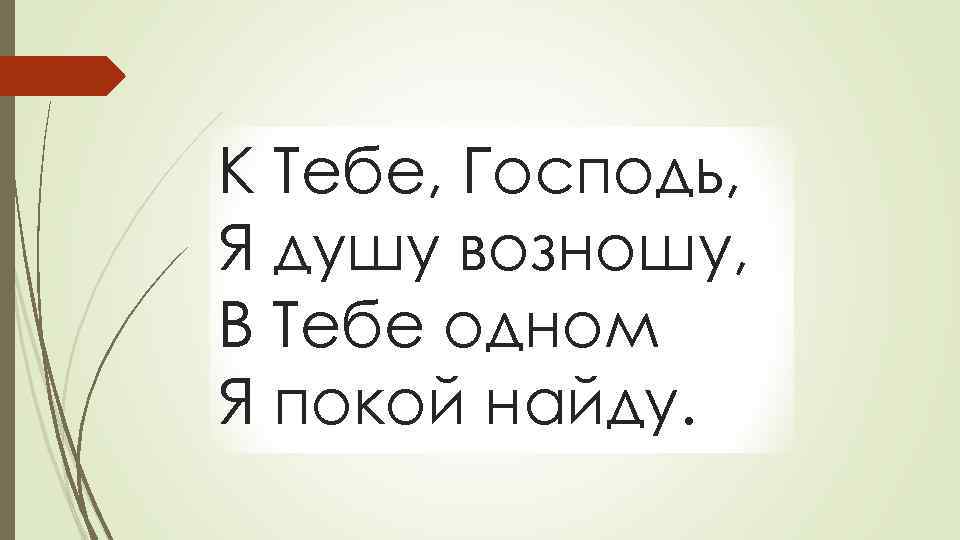 К Тебе, Господь, Я душу возношу, В Тебе одном Я покой найду. 