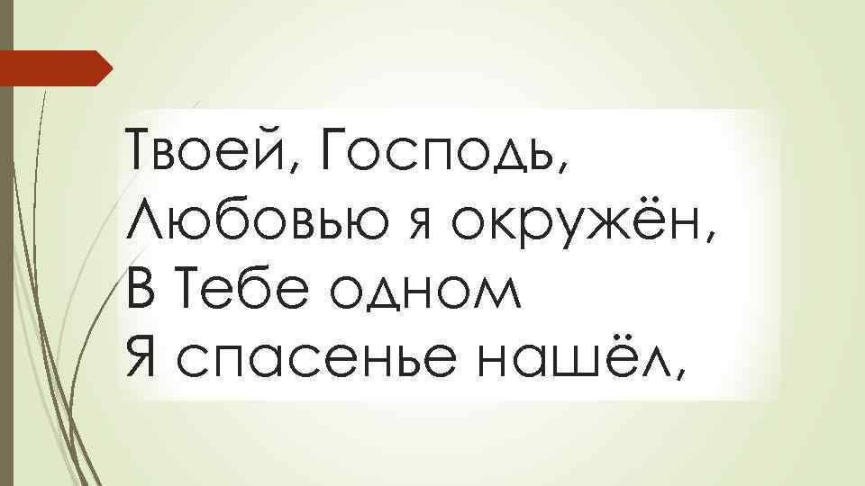 Твоей, Господь, Любовью я окружён, В Тебе одном Я спасенье нашёл, 