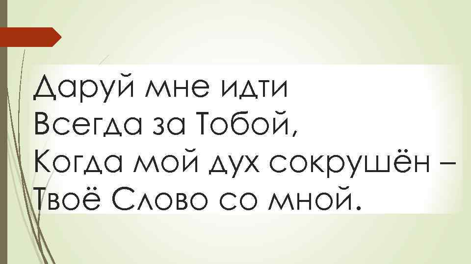Даруй мне идти Всегда за Тобой, Когда мой дух сокрушён – Твоё Слово со