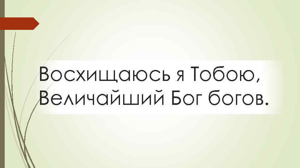 Восхищаюсь я Тобою, Величайший Бог богов. 
