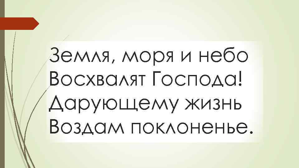 Земля, моря и небо Восхвалят Господа! Дарующему жизнь Воздам поклоненье. 