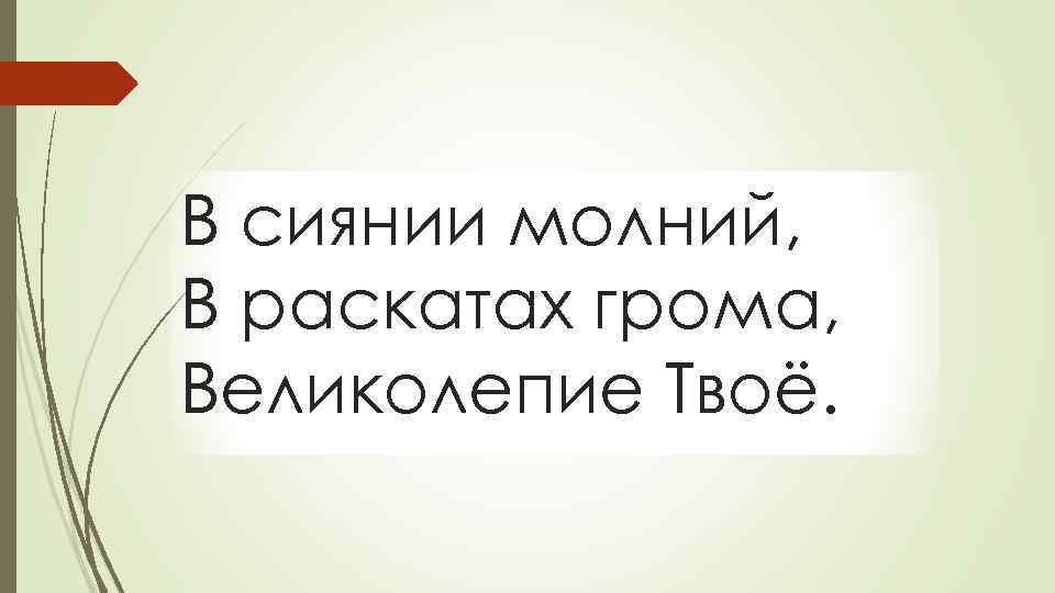 В сиянии молний, В раскатах грома, Великолепие Твоё. 